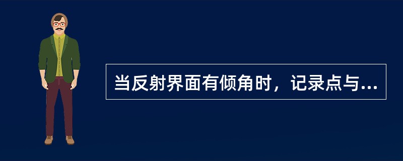 当反射界面有倾角时，记录点与（）位置有偏移，的大与反射界面的（）及（）有关.