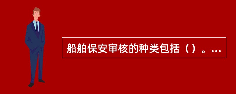 船舶保安审核的种类包括（）。Ⅰ．初次审核；Ⅱ．中间审核；Ⅲ．换证审核；Ⅳ．年度审