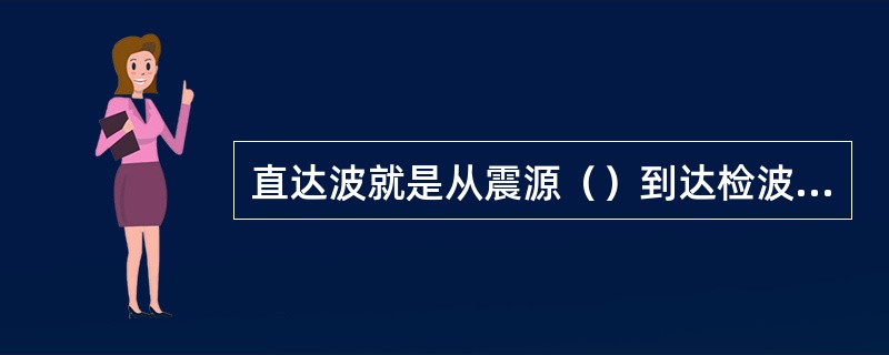 直达波就是从震源（）到达检波器的波.