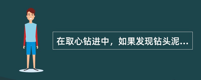 在取心钻进中，如果发现钻头泥包，钻头循环水道堵塞，以及因取心工具异常或地层因素引
