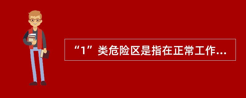 “1”类危险区是指在正常工作中产生或积聚爆炸性混合气体的区域。