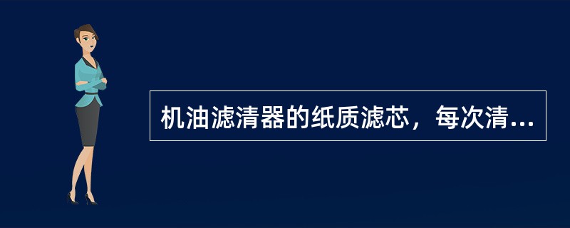 机油滤清器的纸质滤芯，每次清洗时（）。