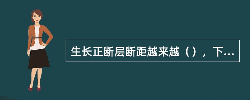 生长正断层断距越来越（），下降盘地层厚度等于或于上升盘地层厚度.