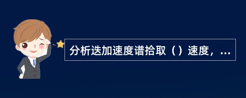 分析迭加速度谱拾取（）速度，主要的是便于（）和水平迭加.