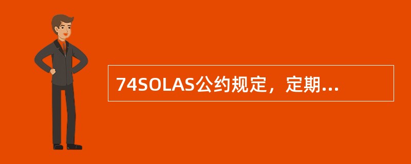 74SOLAS公约规定，定期检验：客船每（）时间检验一次，货船的检验间隔时间不得