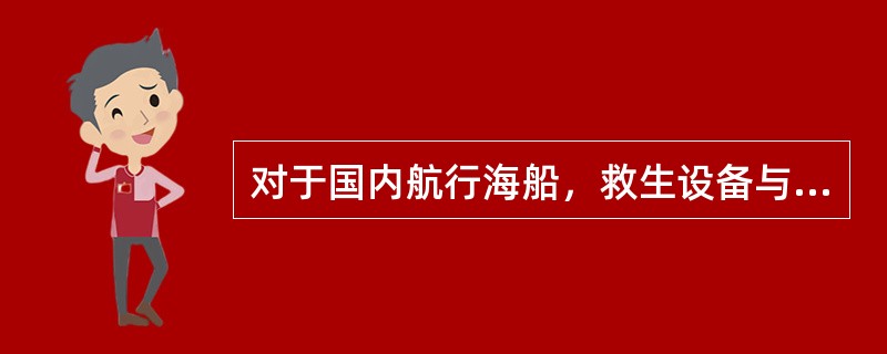 对于国内航行海船，救生设备与装置配备要求：（）Ⅰ．客船、500总吨及以上货船，至