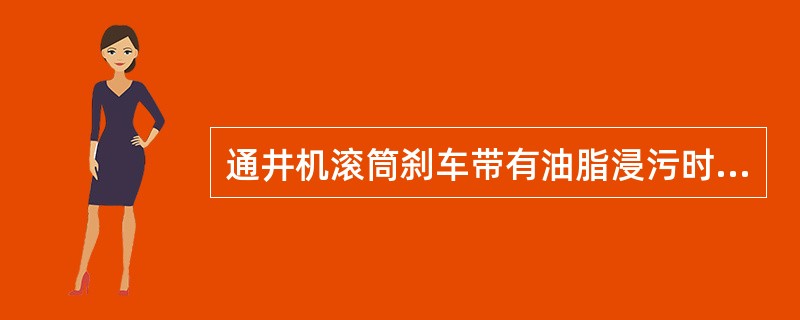 通井机滚筒刹车带有油脂浸污时，可用（）。