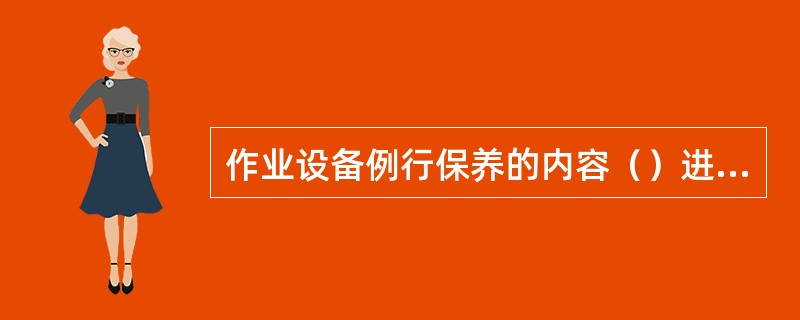 作业设备例行保养的内容（）进行。