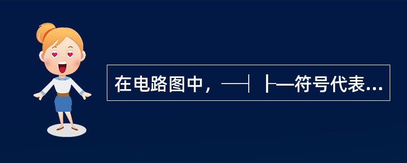 在电路图中，─┤┠—符号代表（）。