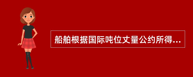 船舶根据国际吨位丈量公约所得的吨位是（）。