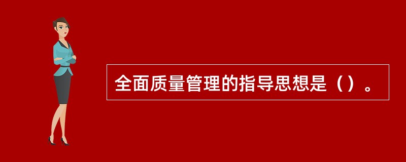 全面质量管理的指导思想是（）。