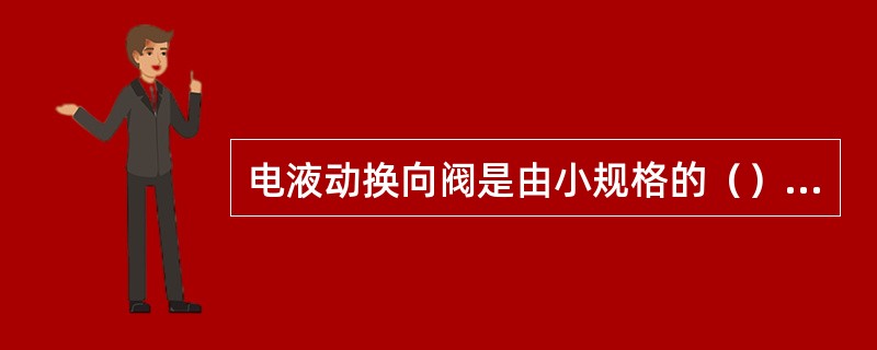 电液动换向阀是由小规格的（）阀作为先导阀和大规格的（）阀组合而成。