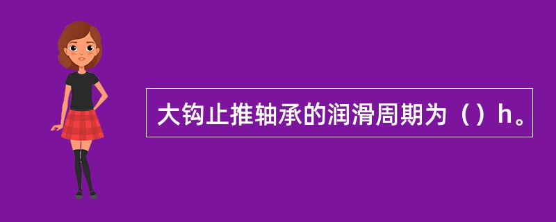 大钩止推轴承的润滑周期为（）h。