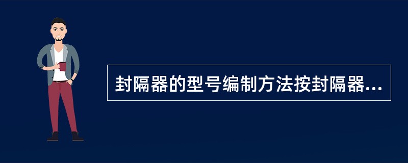 封隔器的型号编制方法按封隔器件的分类、支撑、（）5个参数依次排列。