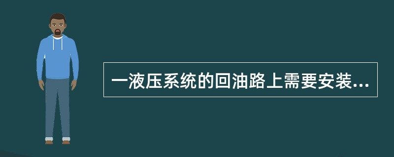 一液压系统的回油路上需要安装一背压阀，现有的控制阀是溢流阀、减压阀、顺序阀和单向