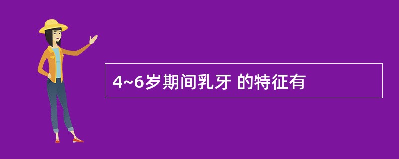 4~6岁期间乳牙 的特征有