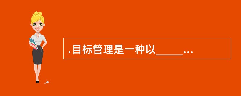 .目标管理是一种以______为中心的管理。( )