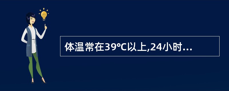 体温常在39℃以上,24小时内波动范围超过2oC,但体温始终在正常水平以上,此种