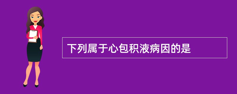 下列属于心包积液病因的是