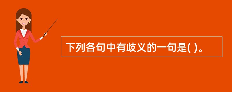 下列各句中有歧义的一句是( )。