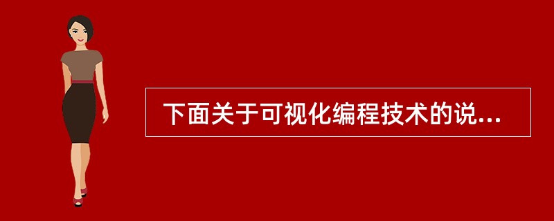  下面关于可视化编程技术的说法错误的是 (36) 。 (36)