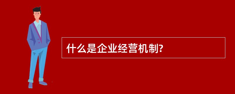 什么是企业经营机制?