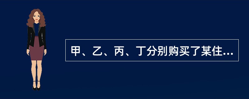 甲、乙、丙、丁分别购买了某住宅楼(共四层)的一至四层住宅,并各自办理了房产证。下