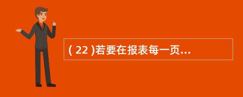 ( 22 )若要在报表每一页底部都输出信息,需要设置的是A )页面页脚 B )报