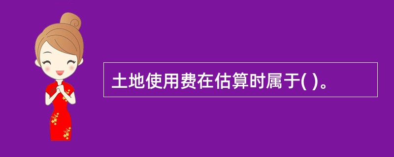 土地使用费在估算时属于( )。