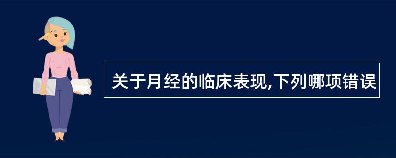 关于月经的临床表现,下列哪项错误