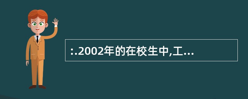 :.2002年的在校生中,工学学生所占的比例约是( )。