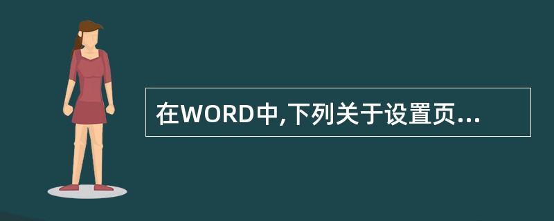 在WORD中,下列关于设置页边距的说法,错误的是().A:用户可以使用“页面设置