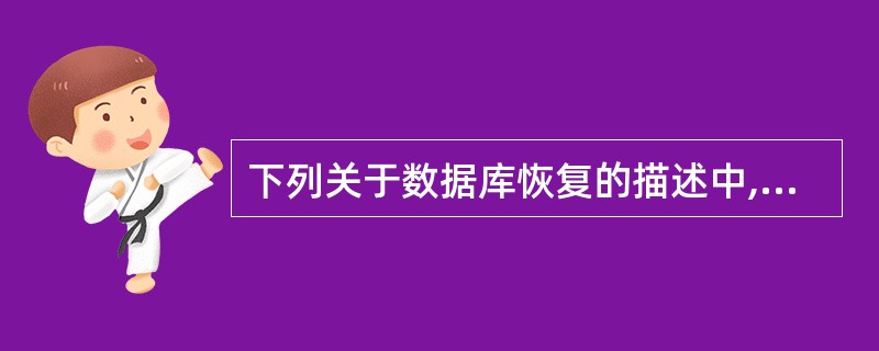 下列关于数据库恢复的描述中,不正确的是£­£­£­£­。