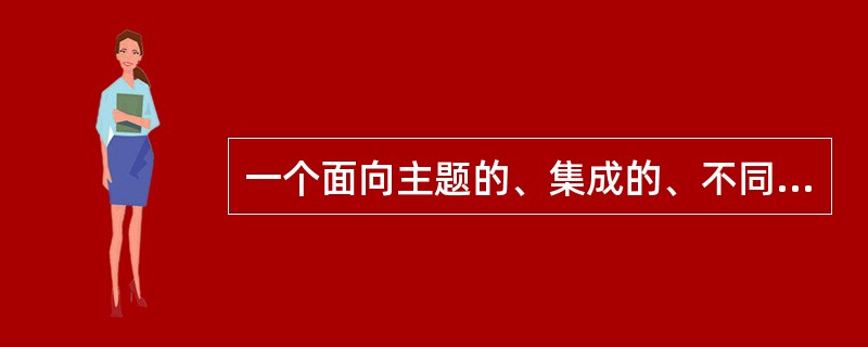 一个面向主题的、集成的、不同时间的、稳定的数据集合是————。