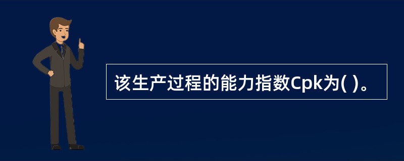 该生产过程的能力指数Cpk为( )。