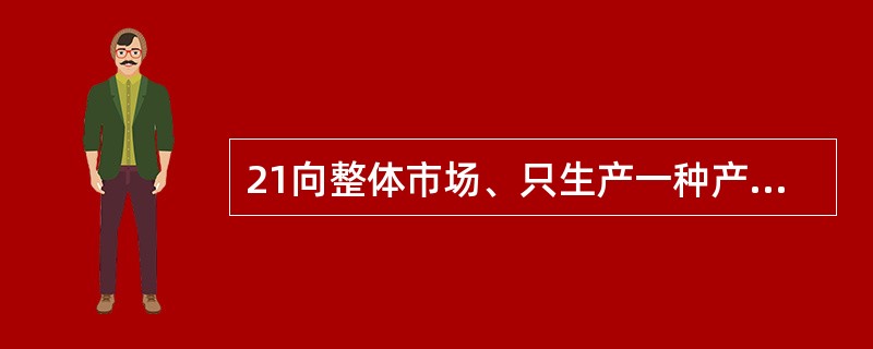 21向整体市场、只生产一种产品的企业,最适宜采用的目标市场选择策略是( )。