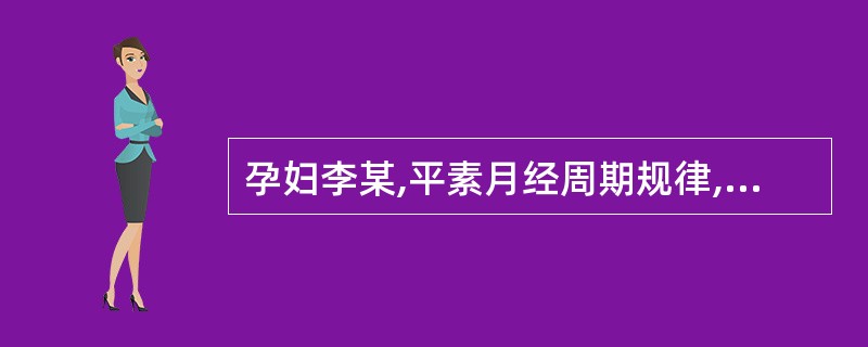 孕妇李某,平素月经周期规律,每28~30天1次,G3P0,目前宫内孕32周,单胎