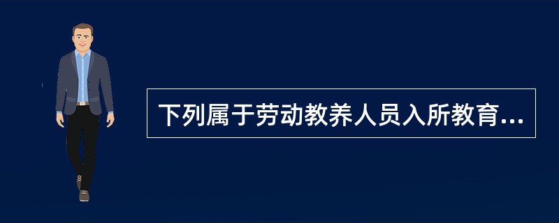 下列属于劳动教养人员入所教育的主要内容的是( )。