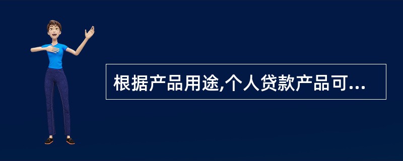 根据产品用途,个人贷款产品可以分为( )。A 个人住房贷款B 个人经营类贷款C