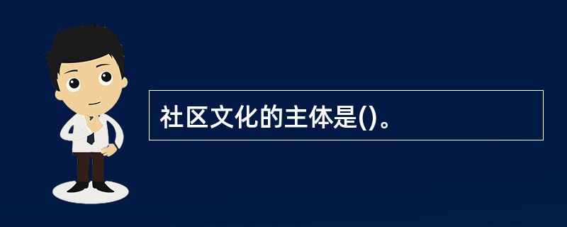 社区文化的主体是()。