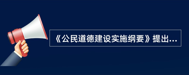 《公民道德建设实施纲要》提出,必须在全社会大力倡导( )的基本道德规范。