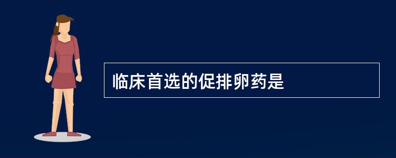 临床首选的促排卵药是