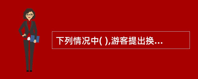 下列情况中( ),游客提出换房,导游人员应立即满足其要求。