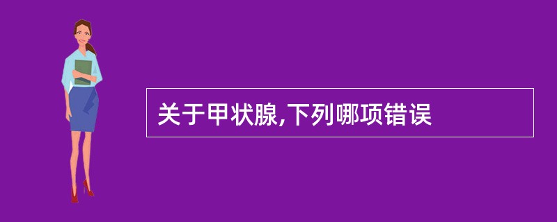 关于甲状腺,下列哪项错误