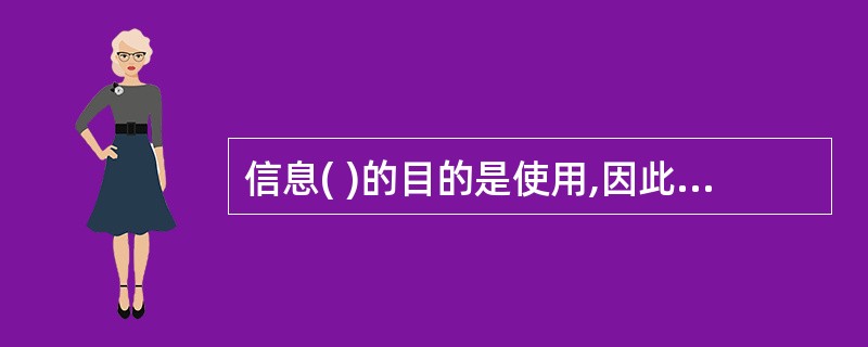 信息( )的目的是使用,因此应将加工好的信息提供给需要使用信息的部门。