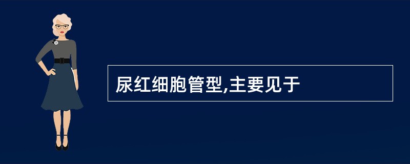 尿红细胞管型,主要见于