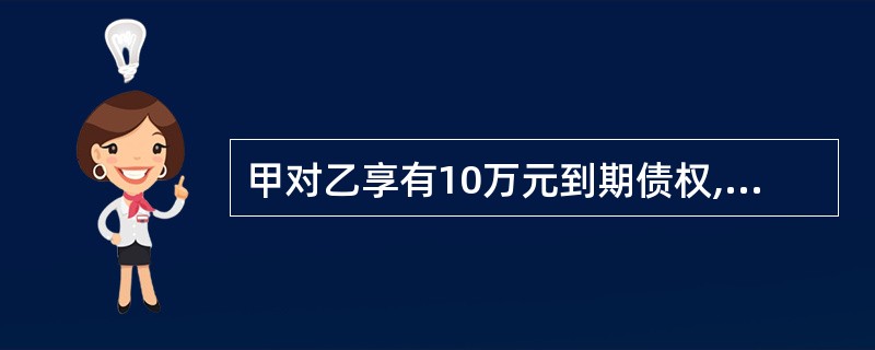 甲对乙享有10万元到期债权,乙对丙也享有10万元到期债权,三方书面约定,由丙直接