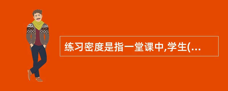 练习密度是指一堂课中,学生()与()的比例。