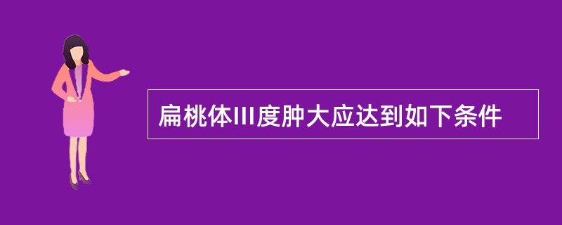 扁桃体Ⅲ度肿大应达到如下条件