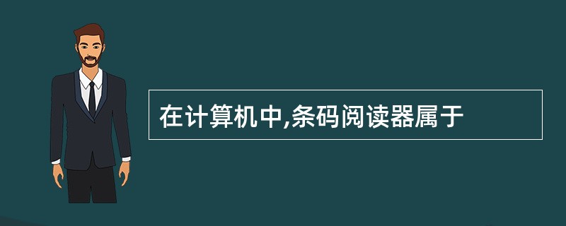 在计算机中,条码阅读器属于